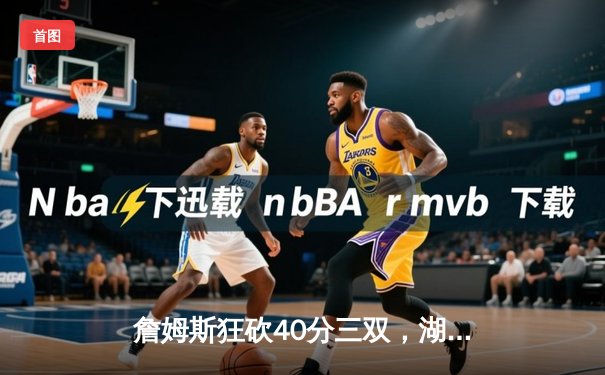 詹姆斯狂砍40分三双，湖人加时险胜勇士锁定季后赛席位