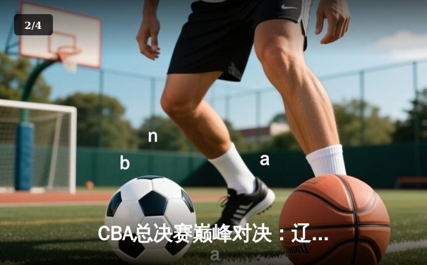 CBA总决赛巅峰对决：辽宁男篮加时险胜广东，赵继伟狂砍39分创生涯新高 - 2