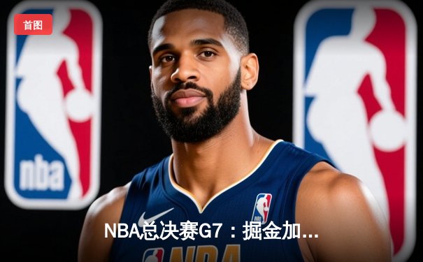 NBA总决赛G7：掘金加时险胜热火 约基奇40+三双创历史