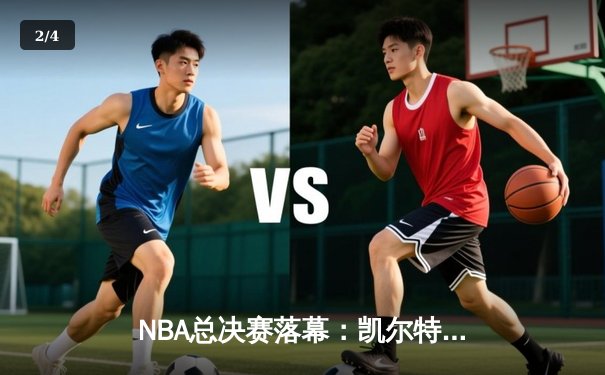 NBA总决赛落幕：凯尔特人4-1击败独行侠，塔图姆荣膺FMVP - 2