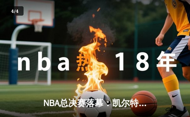 NBA总决赛落幕：凯尔特人4-1击败独行侠，塔图姆荣膺FMVP - 4