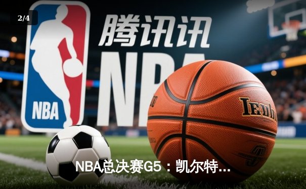 NBA总决赛G5：凯尔特人主场险胜勇士，塔图姆26+13+8助队夺赛点 - 2
