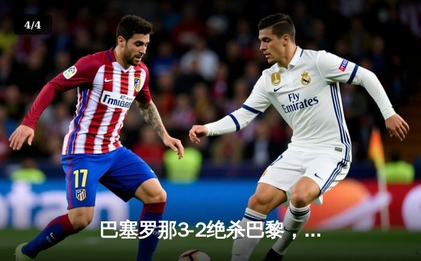 巴塞罗那3-2绝杀巴黎，17岁小将亚马尔创欧冠历史 - 4