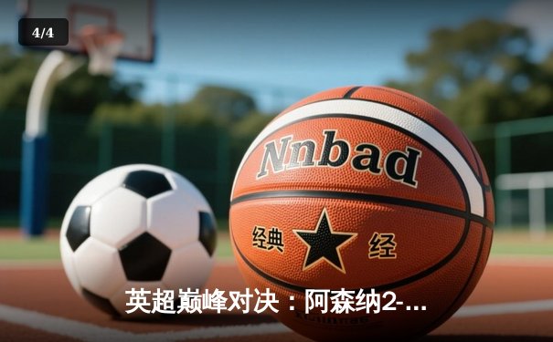英超巅峰对决：阿森纳2-1力克曼城，萨卡制胜球锁定胜局 - 4