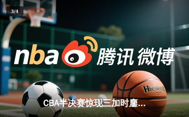 CBA半决赛惊现三加时鏖战，辽宁本钢逆转广东宏远夺赛点 - 3