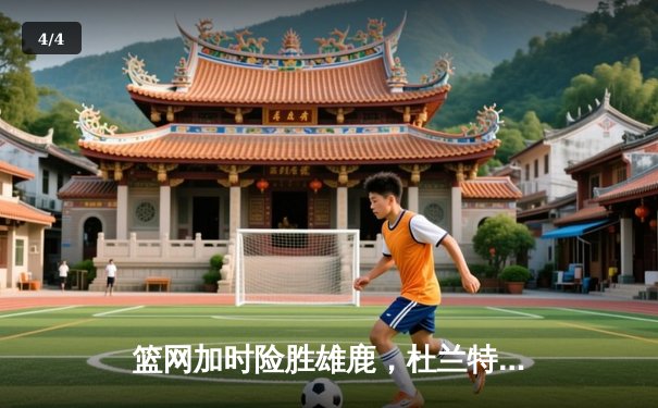 篮网加时险胜雄鹿，杜兰特49分刷新季后赛纪录 - 4