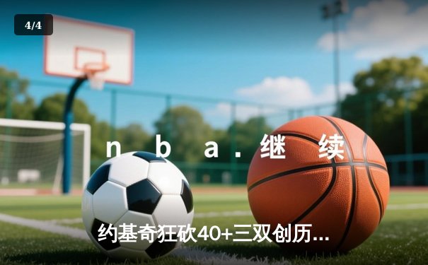 约基奇狂砍40+三双创历史，掘金加时险胜勇士锁定季后赛席位 - 4