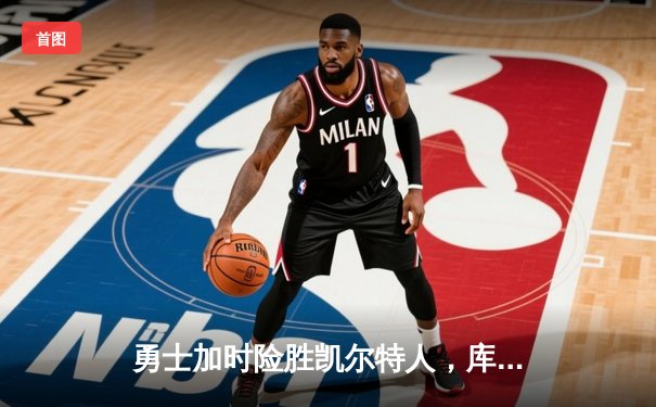 勇士加时险胜凯尔特人，库里43分创总决赛三分新纪录