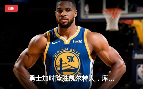 勇士加时险胜凯尔特人，库里狂砍43分率队捍卫主场