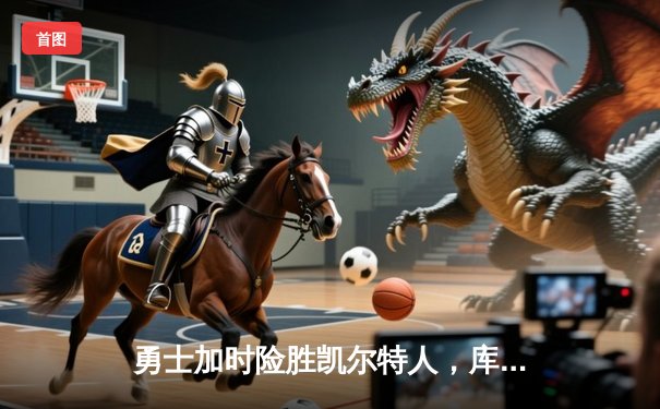 勇士加时险胜凯尔特人，库里狂砍43分率队捍卫主场