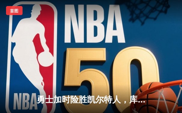 勇士加时险胜凯尔特人，库里狂砍43分率队捍卫主场