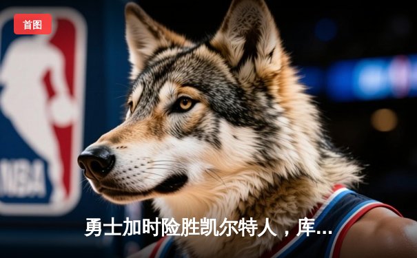 勇士加时险胜凯尔特人，库里狂砍43分率队捍卫主场