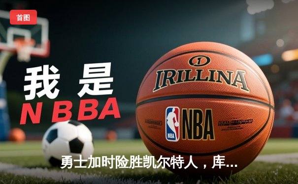 勇士加时险胜凯尔特人，库里狂砍43分率队捍卫主场
