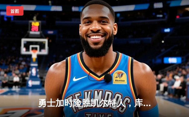 勇士加时险胜凯尔特人，库里狂砍43分率队捍卫主场