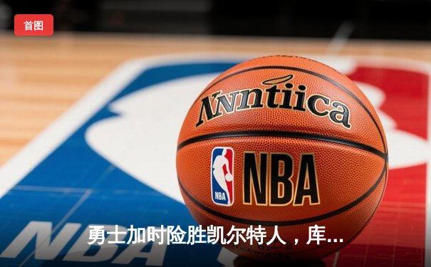 勇士加时险胜凯尔特人，库里狂砍43分率队捍卫主场
