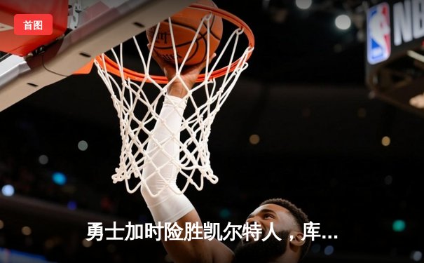 勇士加时险胜凯尔特人，库里狂砍43分率队捍卫主场