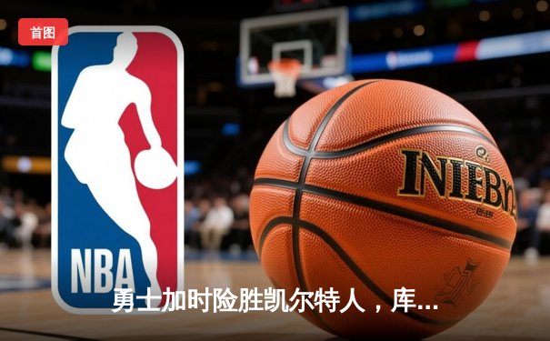 勇士加时险胜凯尔特人，库里狂砍43分率队捍卫主场