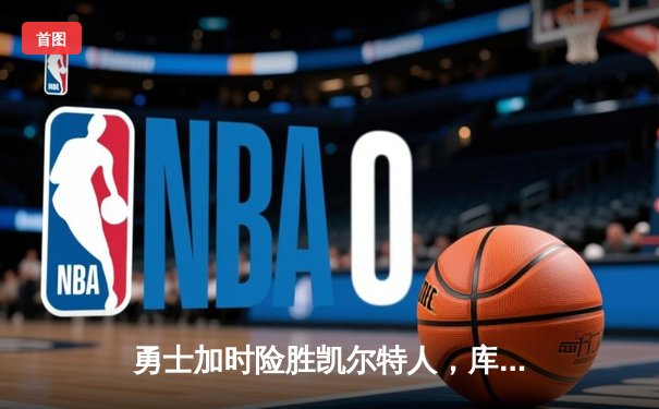 勇士加时险胜凯尔特人，库里狂砍43分率队捍卫主场