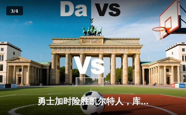 勇士加时险胜凯尔特人，库里狂砍43分率队捍卫主场 - 3