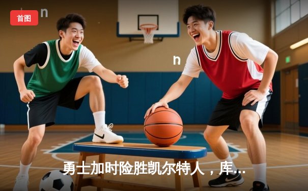 勇士加时险胜凯尔特人，库里狂砍43分率队捍卫主场