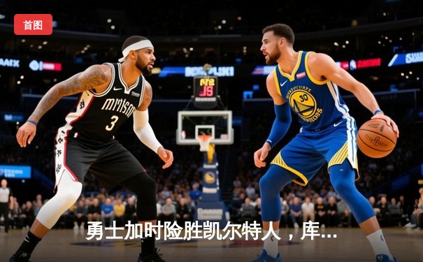 勇士加时险胜凯尔特人，库里狂砍43分率队捍卫主场