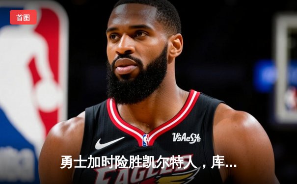 勇士加时险胜凯尔特人，库里狂砍43分率队捍卫主场