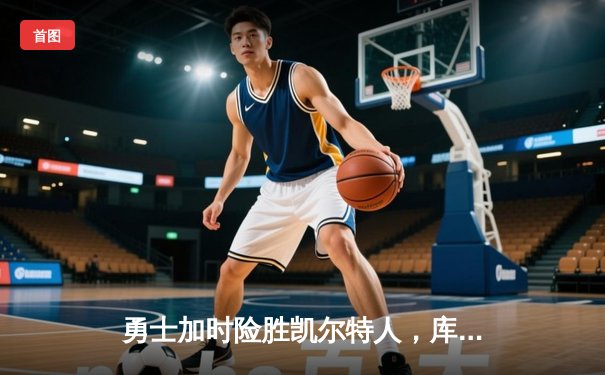 勇士加时险胜凯尔特人，库里狂砍43分率队捍卫主场